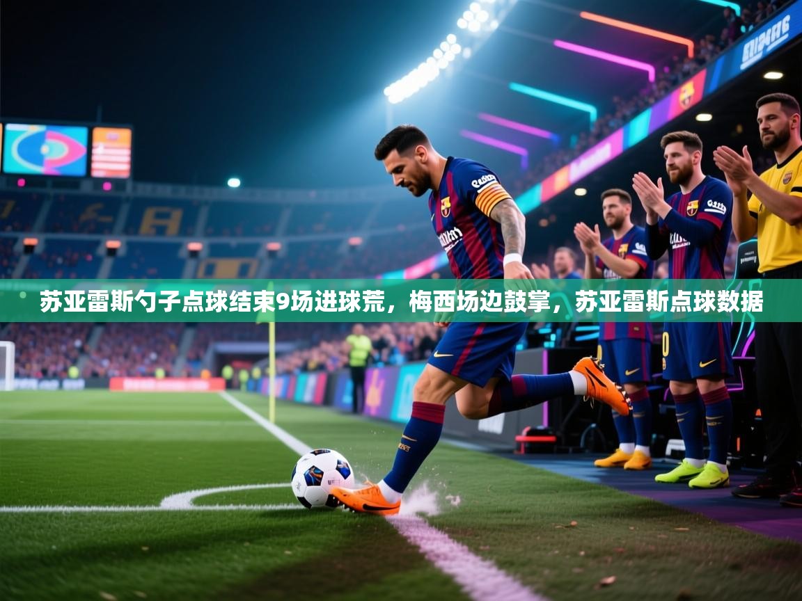 苏亚雷斯勺子点球结束9场进球荒,梅西场边鼓掌,苏亚雷斯点球数据 第1张