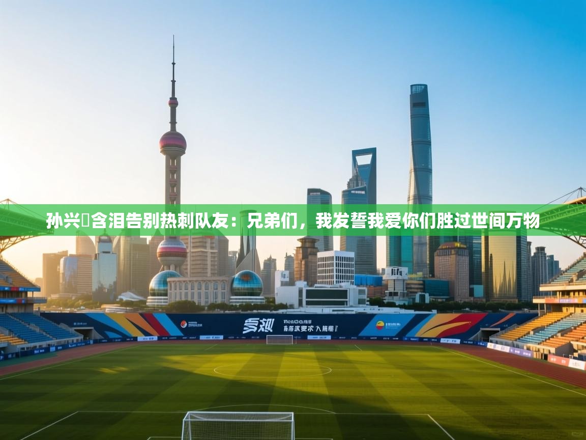 孙兴慜含泪告别热刺队友：兄弟们，我发誓我爱你们胜过世间万物  第2张